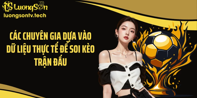 Các chuyên gia dựa vào dữ liệu thực tế để soi kèo trận đấu