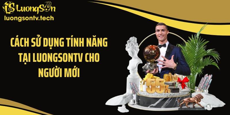 Cách sử dụng tính năng tại LUONGSONTV cho người mới