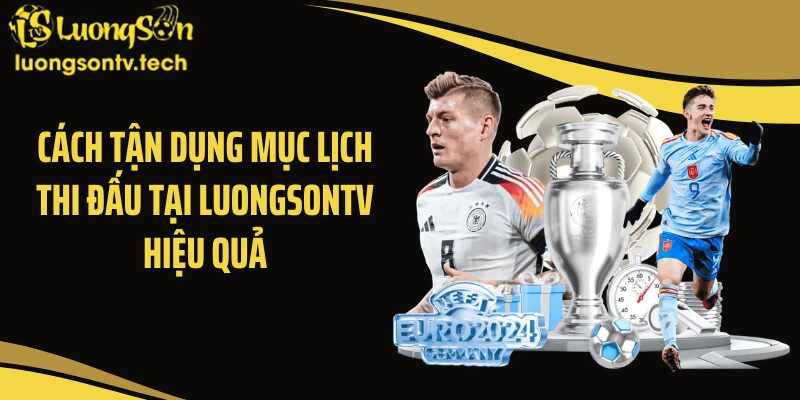 Cách tận dụng mục lịch thi đấu tại LUONGSONTV hiệu quả