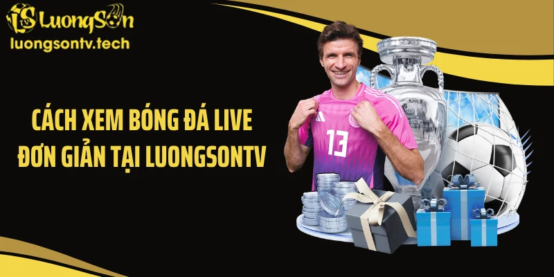 Cách xem bóng đá live đơn giản tại Luongsontv