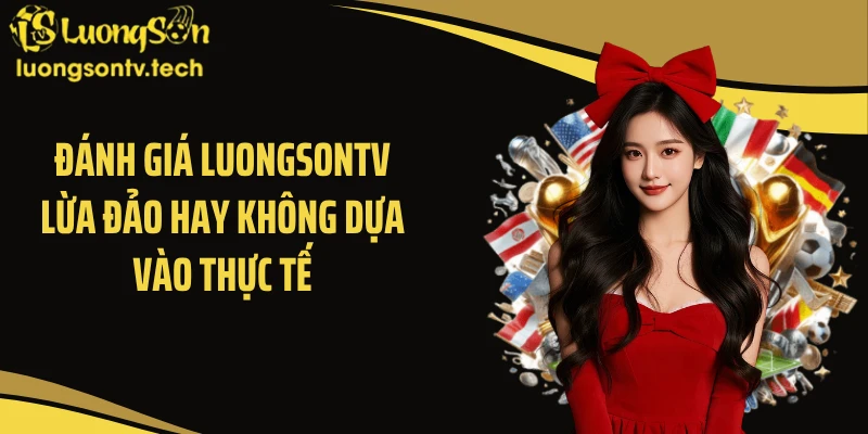 Đánh giá Luongsontv lừa đảo hay không dựa vào thực tế
