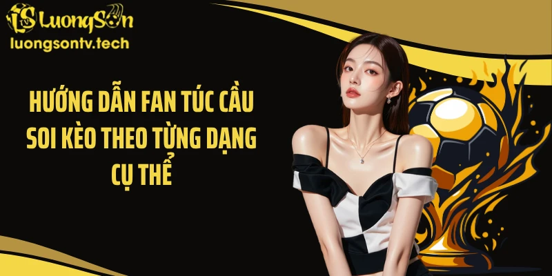 Hướng dẫn fan túc cầu soi kèo theo từng dạng cụ thể