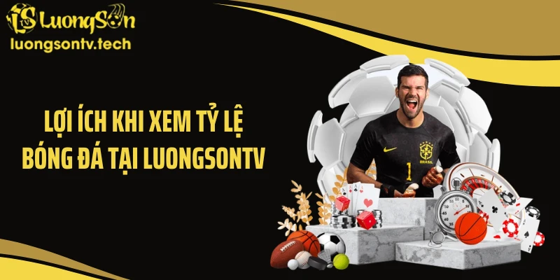 Lợi ích khi xem tỷ lệ bóng đá tại LUONGSONTV