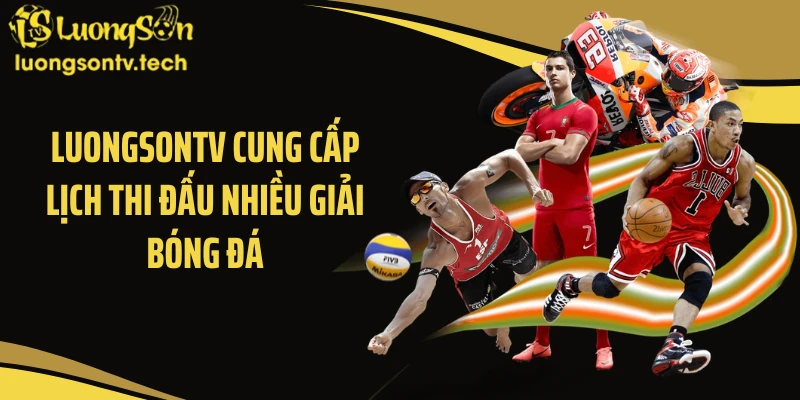 LUONGSONTV cung cấp lịch thi đấu nhiều giải bóng đá
