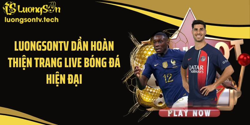 Luongsontv dần hoàn thiện trang live bóng đá hiện đại