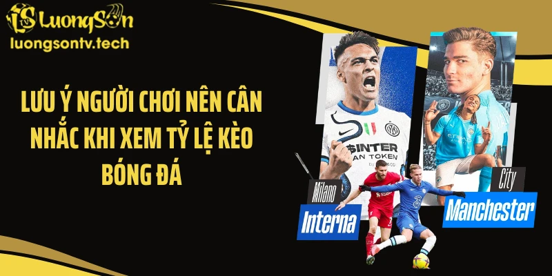 Lưu ý người chơi nên cân nhắc khi xem tỷ lệ kèo bóng đá