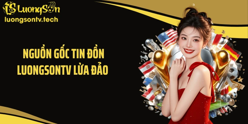 Nguồn gốc tin đồn Luongsontv lừa đảo 