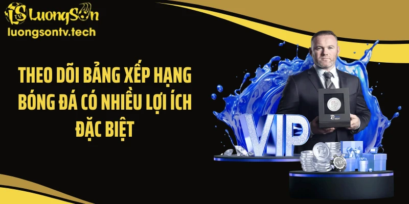 Theo dõi bảng xếp hạng bóng đá có nhiều lợi ích đặc biệt