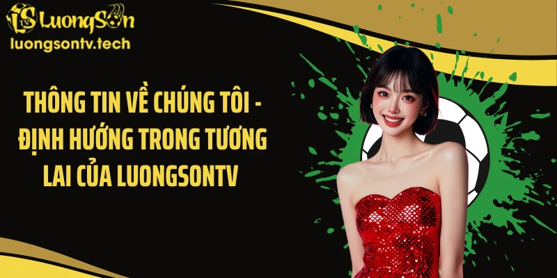 Thông tin về chúng tôi - Định hướng trong tương lai của Luongsontv 