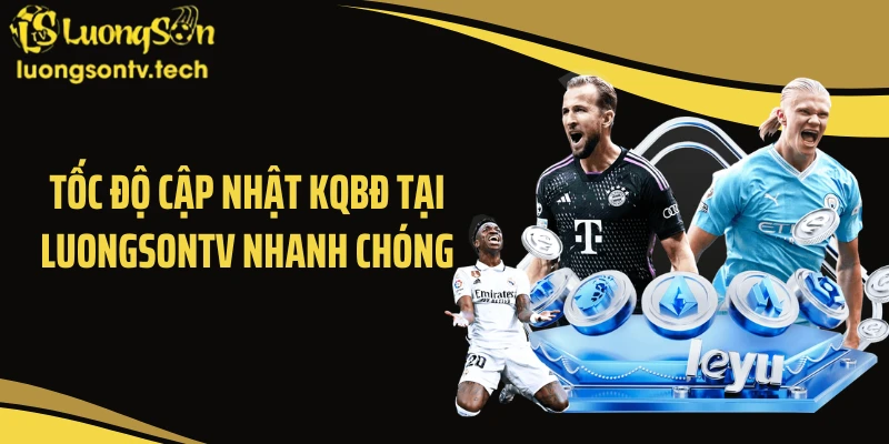 Tốc độ cập nhật KQBĐ tại LUONGSONTV nhanh chóng