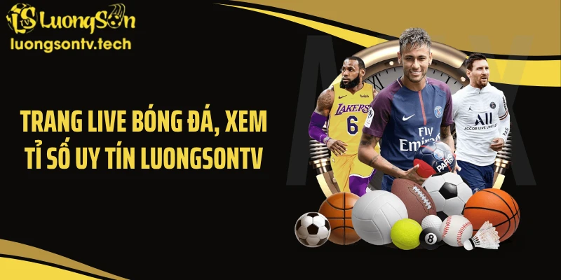 Trang live bóng đá, xem tỉ số uy tín Luongsontv