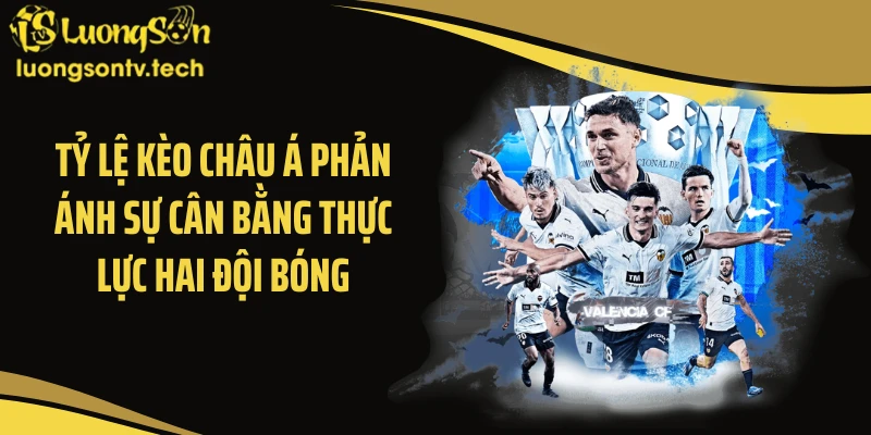 Tỷ lệ kèo châu Á phản ánh sự cân bằng thực lực hai đội bóng