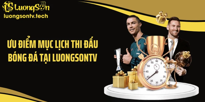 Ưu điểm mục lịch thi đấu bóng đá tại LUONGSONTV